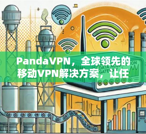 PandaVPN,全球领先的移动VPN解决方案,让任何设备轻松连接到全球VPN网络