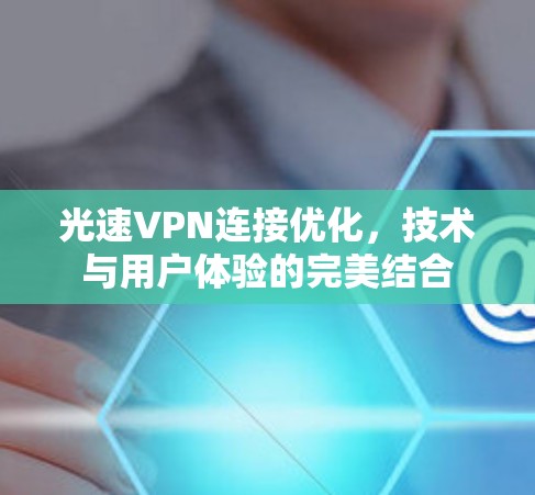 光速VPN连接优化,技术与用户体验的完美结合