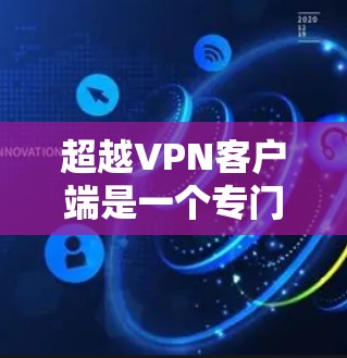 超越VPN客户端是一个专门针对在线VPN服务设计的客户端,旨在提供更优化的用户体验。以下是对超越VPN客户端的详细介绍