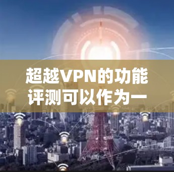 超越VPN的功能评测可以作为一个全面的技术分析框架,帮助读者了解超越VPN在技术、性能、安全性等方面的优势和挑战。以下是对超越VPN功能的详细评测