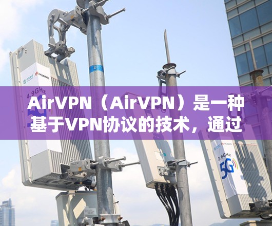 AirVPN(AirVPN)是一种基于VPN协议的技术,通过端口连接外部网络来提供在线视频、文件传输等服务。以下是一些 AirVPN手机连接的方法和步骤,帮助你使用 AirVPN 连接到外部网络