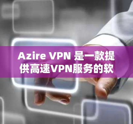 Azire VPN 是一款提供高速VPN服务的软件,允许用户访问全球互联网。以下是一步步的下载和安装指南