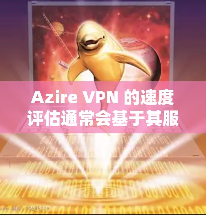 Azire VPN 的速度评估通常会基于其服务器的配置、网络连接的稳定性和服务器负载来评估。以下是关于 Azire VPN 的速度评估的一些常见指标和考虑因素