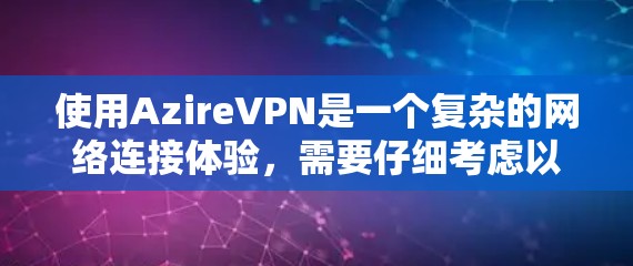 使用AzireVPN是一个复杂的网络连接体验，需要仔细考虑以下几个关键步骤