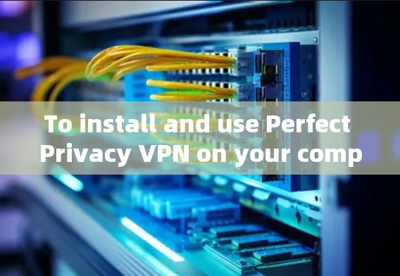 To install and use Perfect Privacy VPN on your computer,follow these organized steps: