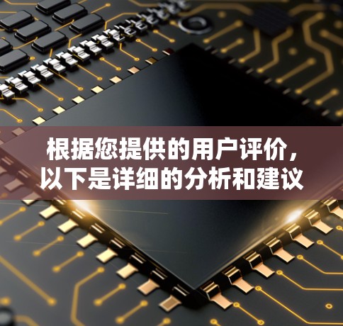 根据您提供的用户评价,以下是详细的分析和建议