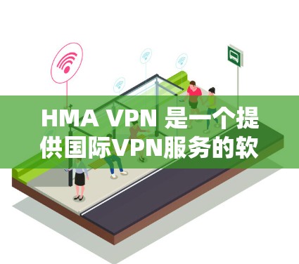 HMA VPN 是一个提供国际VPN服务的软件,主要面向企业用户,旨在提供安全和高效的网络连接。以下是关于 HMA VPN 的详细分析和下载建议