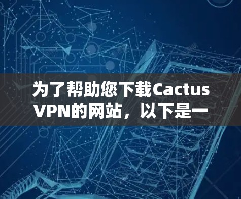 为了帮助您下载CactusVPN的网站,以下是一步步的指南 为了帮助您下载CactusVPN的网站,以下是一步步的指南