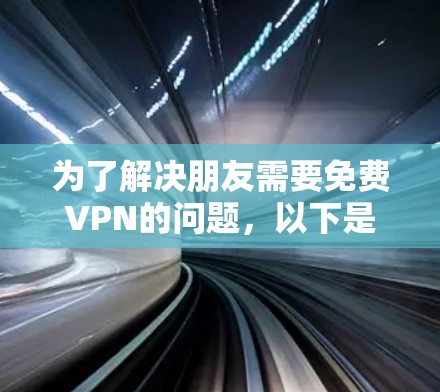 为了解决朋友需要免费VPN的问题,以下是一个有条理的推荐和建议 为了解决朋友需要免费VPN的问题,以下是一个有条理的推荐和建议