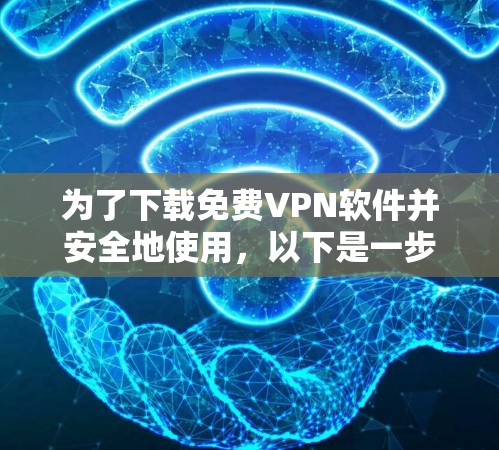 为了下载免费VPN软件并安全地使用,以下是一步步的建议 为了下载免费VPN软件并安全地使用,以下是一步步的建议