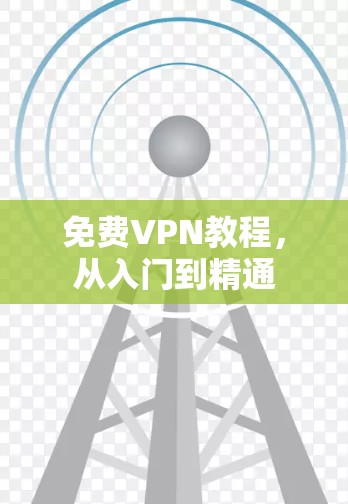 免费VPN教程,从入门到精通
