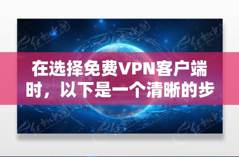 在选择免费VPN客户端时,以下是一个清晰的步骤指南,帮助你做出明智的选择