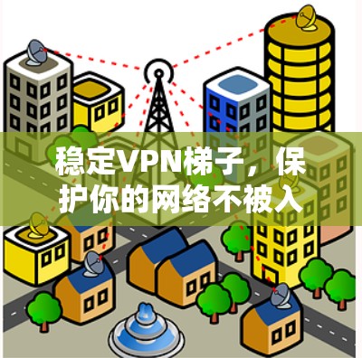 稳定VPN梯子，保护你的网络不被入侵