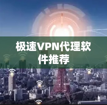 极速<strong>VPN代理软件</strong>推荐