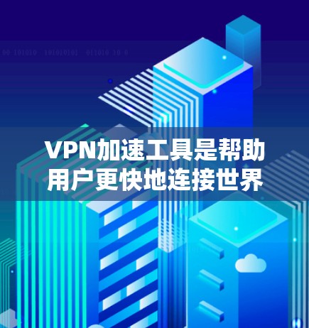 VPN加速工具是帮助用户更快地连接世界互联网的工具，但需要选择适合自己需求的工具。以下是一些常见的VPN加速工具推荐，供您参考
