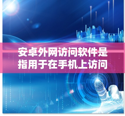 安卓外网访问软件是指用于在手机上访问国外服务器或电脑的软件,通常需要特定的认证和权限。以下是对这类软件的详细总结