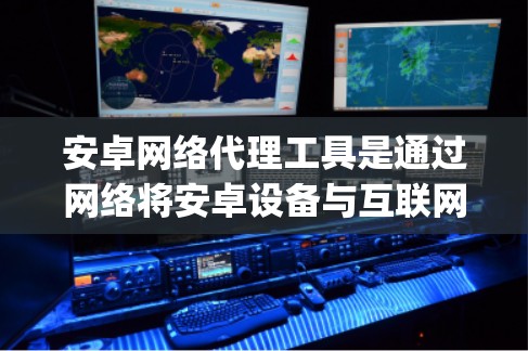 安卓网络代理工具是通过网络将安卓设备与互联网服务连接的工具,主要包括OpenNAT、Port Forward、Port Passing等。以下是对这些工具的详细分析