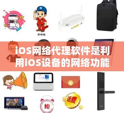 iOS网络代理软件是利用iOS设备的网络功能来实现特定网络服务或功能的软件。以下是一些常见的iOS网络代理软件及其功能