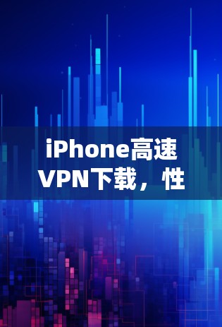 iPhone高速VPN下载，性能与速度的完美结合