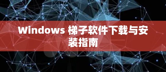 Windows 梯子软件下载与安装指南 Windows 梯子软件下载与安装指南