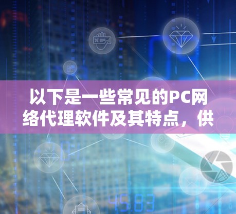 以下是一些常见的PC网络代理软件及其特点,供您参考
