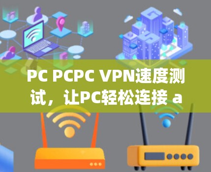 PC PCPC VPN速度测试,让PC轻松连接 anywhere PC PCPC VPN速度测试,让PC轻松连接 anywhere