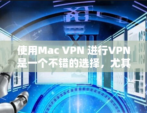使用Mac VPN 进行VPN是一个不错的选择,尤其是针对Mac设备设计的工具,能够提供类似Windows VPN的功能,但针对特定设备。以下是使用Mac VPN 的步骤和注意事项的详细指南