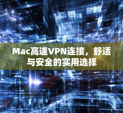 Mac高速VPN连接,舒适与安全的实用选择