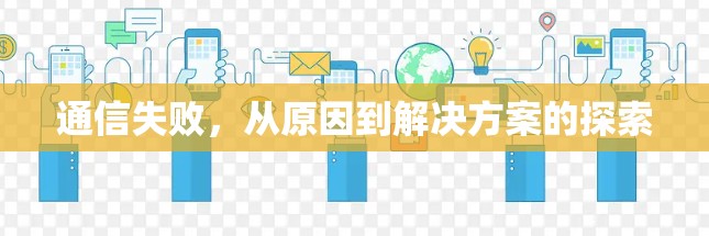 通信失败,从原因到解决方案的探索