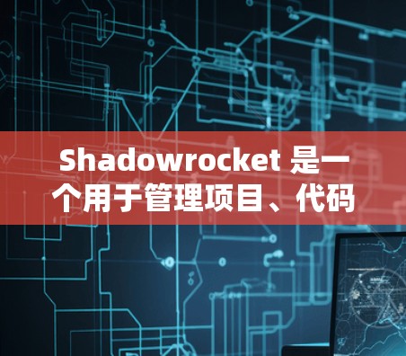 Shadowrocket 是一个用于管理项目、代码管理和依赖管理的工具。如果你需要下载该软件,可以按照以下步骤进行