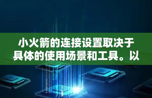 小火箭的连接设置取决于具体的使用场景和工具。以下是一些可能的设置步骤,以帮助您配置小火箭