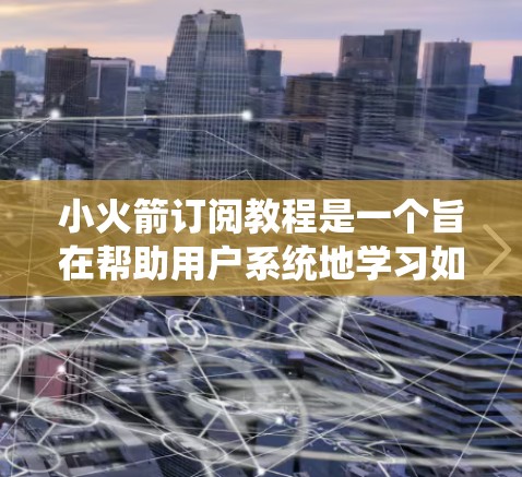 小火箭订阅教程是一个旨在帮助用户系统地学习如何订阅某种产品或服务的指导性资源。这些教程通常分为多个部分,涵盖订阅的基础知识、订阅过程、使用技巧以及维护策略。以下是该教程的分步指南