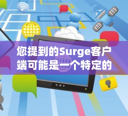 您提到的Surge客户端可能是一个特定的应用程序或工具,具体取决于您在哪个国家或地区使用。以下是一些可能的解释和信息