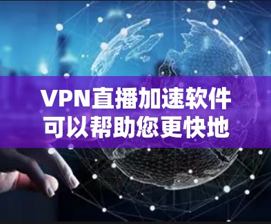 VPN直播加速软件可以帮助您更快地下载并观看高清视频。以下是一些步骤指南,帮助您使用这些软件