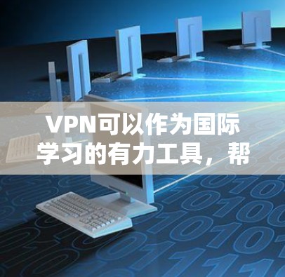 VPN可以作为国际学习的有力工具,帮助您在海外学习课程、在线课程或者知识共享。以下是一些步骤和建议,帮助您更好地使用VPN进行国际学习