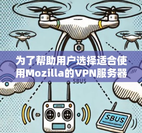 为了帮助用户选择适合使用Mozilla的VPN服务器,以下是一些详细的建议
