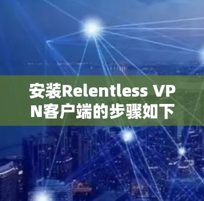 安装Relentless VPN客户端的步骤如下 安装Relentless VPN客户端的步骤如下