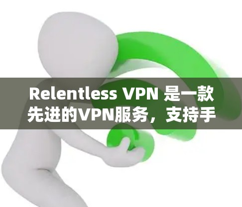 Relentless VPN 是一款先进的VPN服务，支持手机端使用，以下是使用 Relentless VPN 面向手机的步骤指南