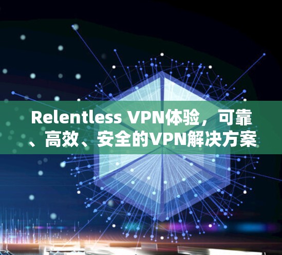 Relentless VPN体验,可靠、高效、安全的VPN解决方案 Relentless VPN体验,可靠、高效、安全的VPN解决方案