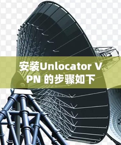 安装Unlocator VPN 的步骤如下