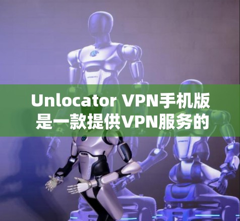 Unlocator VPN手机版 是一款提供VPN服务的手机应用。它允许用户在手机上访问网络服务,同时提供加密、快速和易于使用的体验