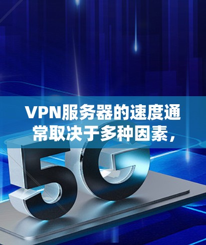 VPN服务器的速度通常取决于多种因素,包括服务器的配置、网络连接的稳定性、服务器的响应速度以及VPN协议的优化。以下是一些可能的VPN服务器速度体验和问题