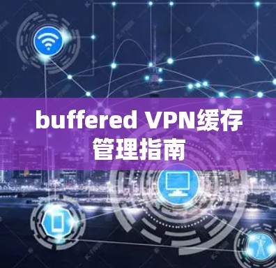 buffered VPN缓存管理指南