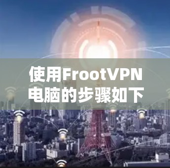 使用FrootVPN电脑的步骤如下