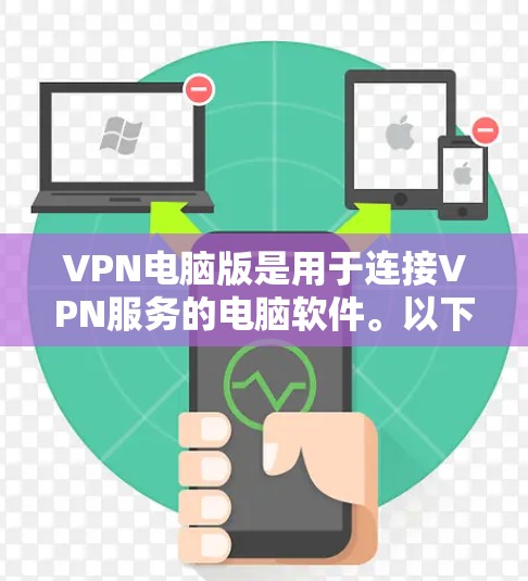 VPN电脑版是用于连接VPN服务的电脑软件。以下是几种常见的VPN电脑版本及其特点