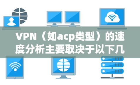 VPN(如acp类型)的速度分析主要取决于以下几个因素