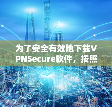 为了安全有效地下载VPNSecure软件，按照以下步骤操作