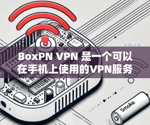 BoxPN VPN 是一个可以在手机上使用的VPN服务,允许用户访问和切换VPN网站。以下是使用 BoxPN VPN 的基本步骤