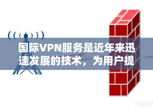 国际VPN服务是近年来迅速发展的技术,为用户提供安全的互联网访问方式。以下是一些国际知名的VPN服务及其特点,供您参考