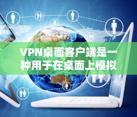 VPN桌面客户端是一种用于在桌面上模拟VPN功能的软件,用户可以在桌面上设置VPN连接,进行加密传输,共享文件和数据。以下是几个常见的VPN桌面客户端排行,根据功能和安全性进行分类